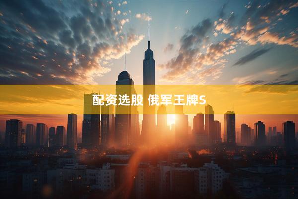 配资选股 俄军王牌S