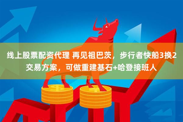 线上股票配资代理 再见祖巴茨，步行者快船3换2交易方案，可做重建基石+哈登接班人