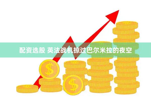 配资选股 英法战机掠过巴尔米拉的夜空