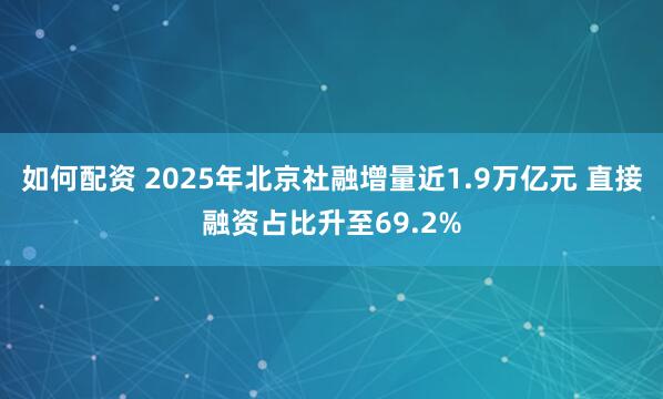 如何配资 2025年北京社融增量近1.9万亿元 直接融资占比升至69.2%