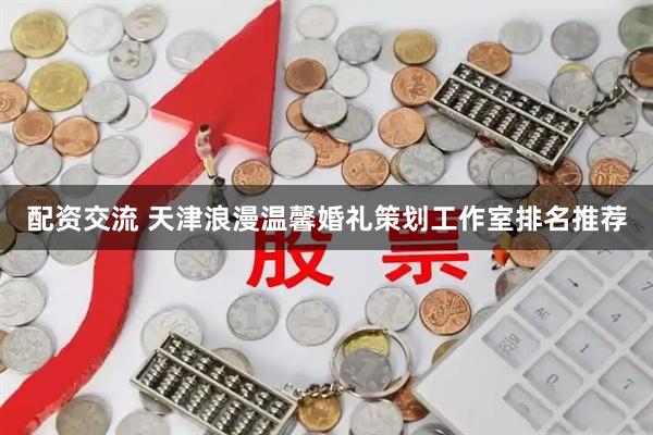 配资交流 天津浪漫温馨婚礼策划工作室排名推荐