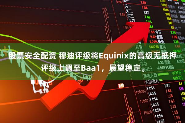 股票安全配资 穆迪评级将Equinix的高级无抵押评级上调至Baa1，展望稳定。